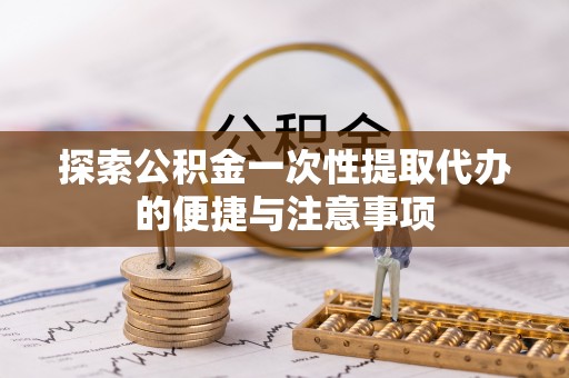 海北探索公积金一次性提取代办的便捷与注意事项
