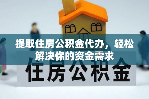 勉县提取住房公积金代办，轻松解决你的资金需求