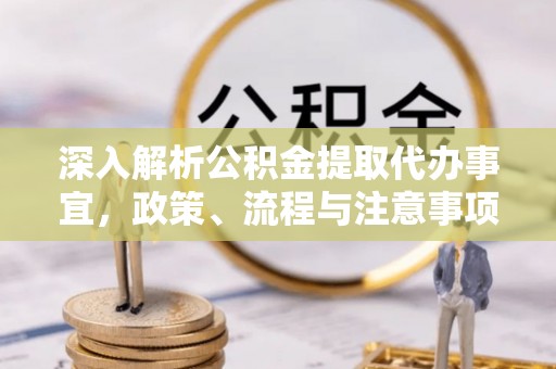 勉县深入解析公积金提取代办事宜，政策、流程与注意事项全攻略