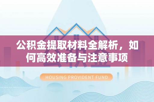 勉县公积金提取材料全解析，如何高效准备与注意事项
