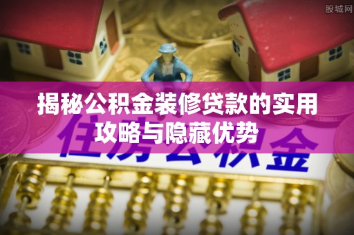 青冈揭秘公积金装修贷款的实用攻略与隐藏优势