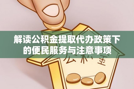 青冈解读公积金提取代办政策下的便民服务与注意事项