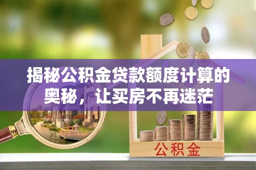卓尼揭秘公积金贷款额度计算的奥秘，让买房不再迷茫