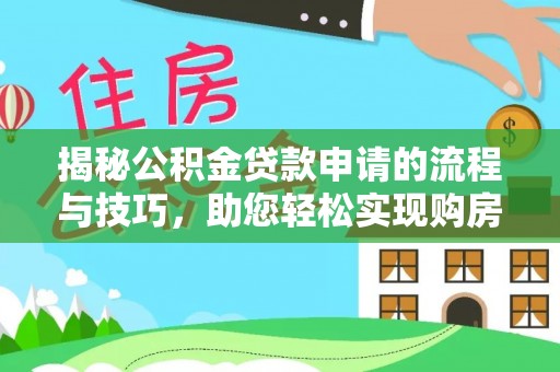 商水揭秘公积金贷款申请的流程与技巧，助您轻松实现购房梦