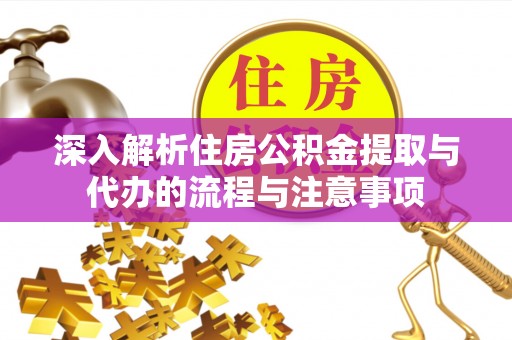 舒城深入解析住房公积金提取与代办的流程与注意事项