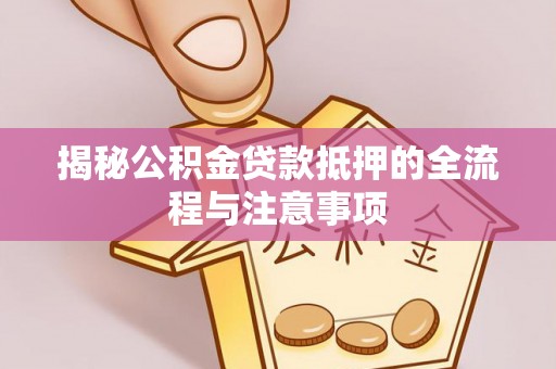 贞丰揭秘公积金贷款抵押的全流程与注意事项
