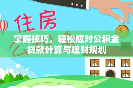 贞丰掌握技巧，轻松应对公积金贷款计算与理财规划