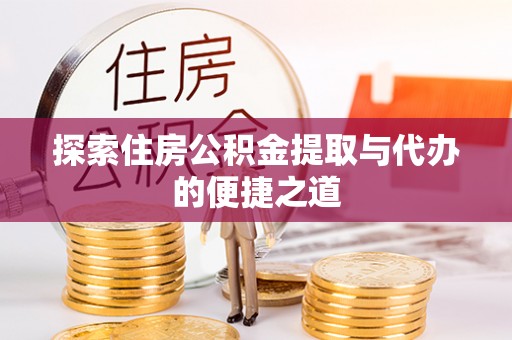 贞丰探索住房公积金提取与代办的便捷之道