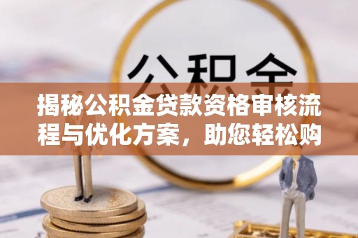 桥东揭秘公积金贷款资格审核流程与优化方案，助您轻松购房