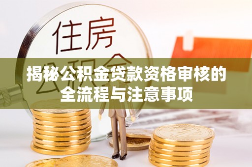 桥东揭秘公积金贷款资格审核的全流程与注意事项