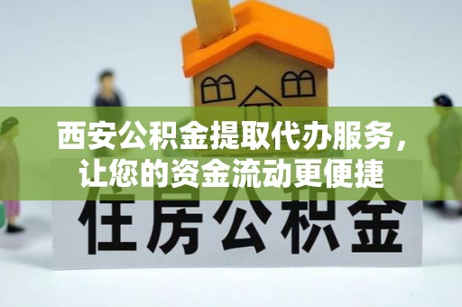 桥东西安公积金提取代办服务，让您的资金流动更便捷