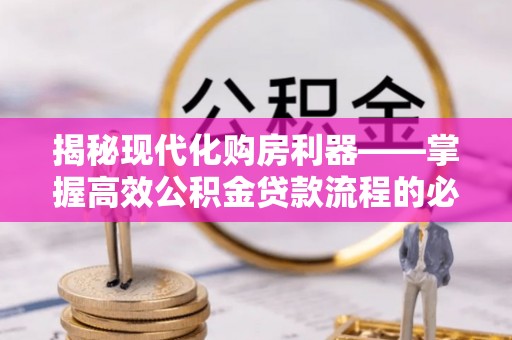 大余揭秘现代化购房利器——掌握高效公积金贷款流程的必备指南
