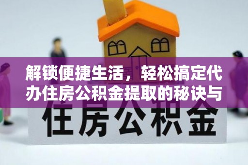 大余解锁便捷生活，轻松搞定代办住房公积金提取的秘诀与技巧