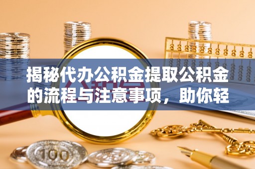 酒泉揭秘代办公积金提取公积金的流程与注意事项，助你轻松拿回属于你的钱