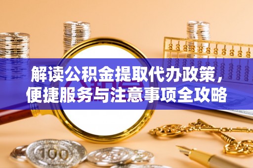 离岛解读公积金提取代办政策，便捷服务与注意事项全攻略