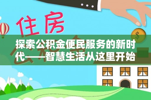 天心探索公积金便民服务的新时代——智慧生活从这里开始
