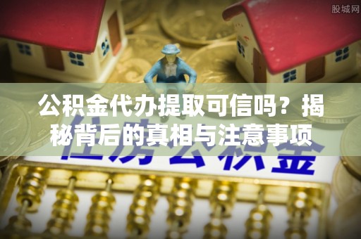 宁城公积金代办提取可信吗？揭秘背后的真相与注意事项