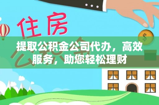 宁城提取公积金公司代办，高效服务，助您轻松理财