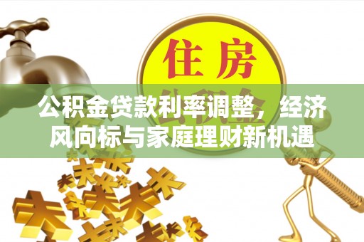 酒泉公积金贷款利率调整，经济风向标与家庭理财新机遇