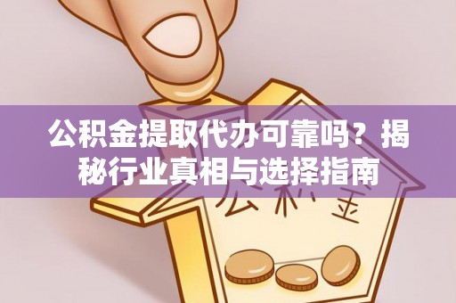 酒泉公积金提取代办可靠吗？揭秘行业真相与选择指南
