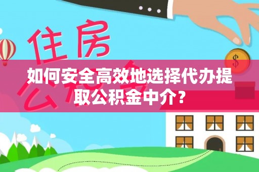 武昌如何安全高效地选择代办提取公积金中介？