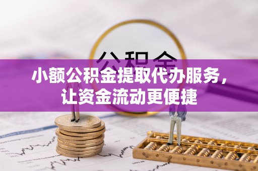 武昌小额公积金提取代办服务，让资金流动更便捷
