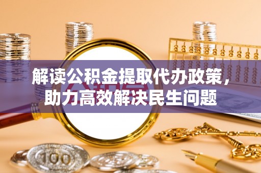 琅琊解读公积金提取代办政策，助力高效解决民生问题