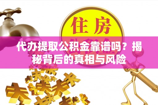 琅琊代办提取公积金靠谱吗？揭秘背后的真相与风险