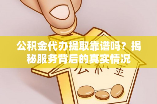 琅琊公积金代办提取靠谱吗？揭秘服务背后的真实情况