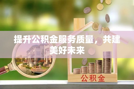 大园提升公积金服务质量，共建美好未来