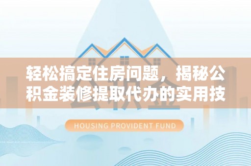 钟楼轻松搞定住房问题，揭秘公积金装修提取代办的实用技巧