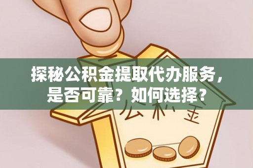钟楼探秘公积金提取代办服务，是否可靠？如何选择？