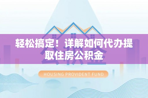 钟楼轻松搞定！详解如何代办提取住房公积金