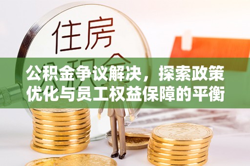 南通公积金争议解决，探索政策优化与员工权益保障的平衡点