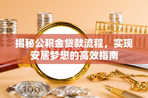 南通揭秘公积金贷款流程，实现安居梦想的高效指南