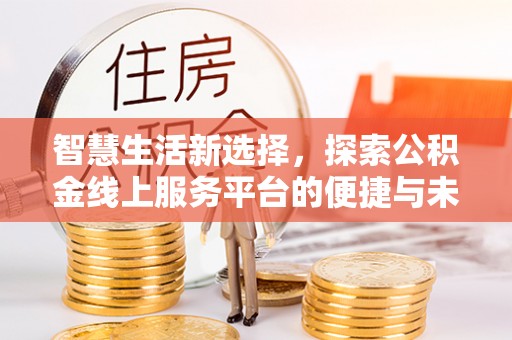 龙岗智慧生活新选择，探索公积金线上服务平台的便捷与未来