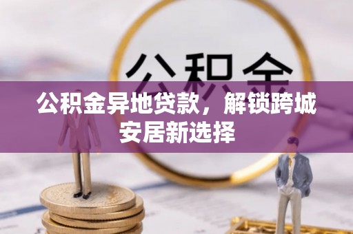 香格里拉公积金异地贷款，解锁跨城安居新选择