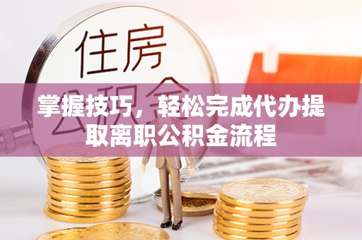 樊城掌握技巧，轻松完成代办提取离职公积金流程