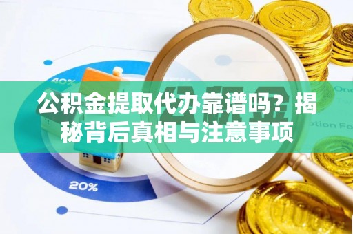 樊城公积金提取代办靠谱吗？揭秘背后真相与注意事项