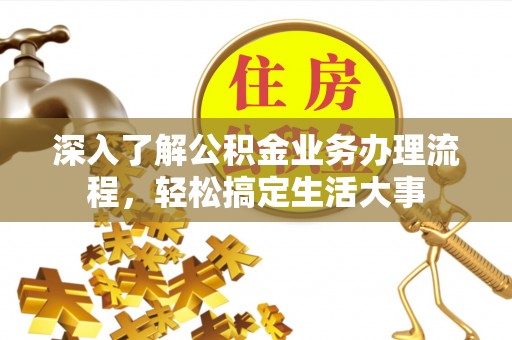 樊城深入了解公积金业务办理流程，轻松搞定生活大事