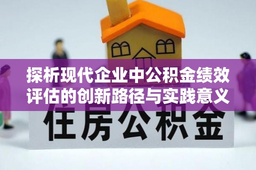 樊城探析现代企业中公积金绩效评估的创新路径与实践意义