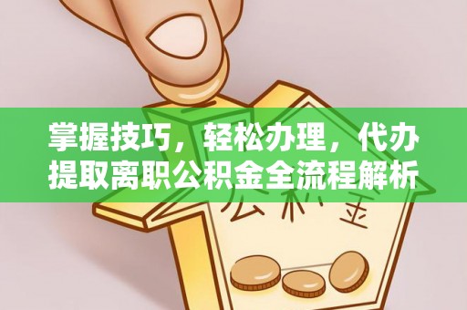 草屯掌握技巧，轻松办理，代办提取离职公积金全流程解析
