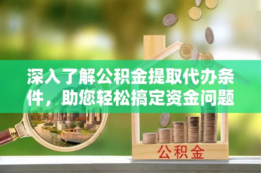 草屯深入了解公积金提取代办条件，助您轻松搞定资金问题