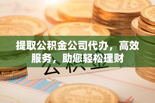 香河提取公积金公司代办，高效服务，助您轻松理财