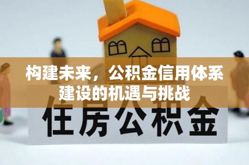天水构建未来，公积金信用体系建设的机遇与挑战