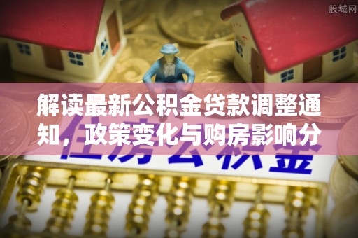 松滋解读最新公积金贷款调整通知，政策变化与购房影响分析