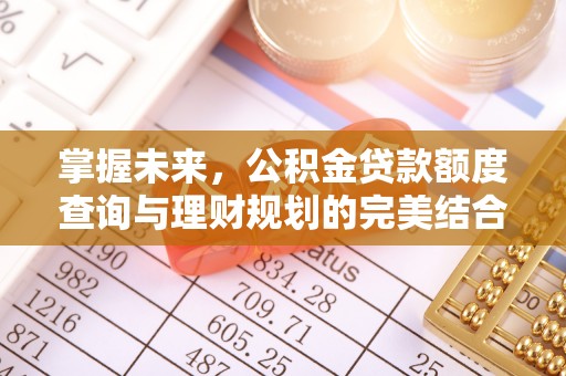 西城掌握未来，公积金贷款额度查询与理财规划的完美结合
