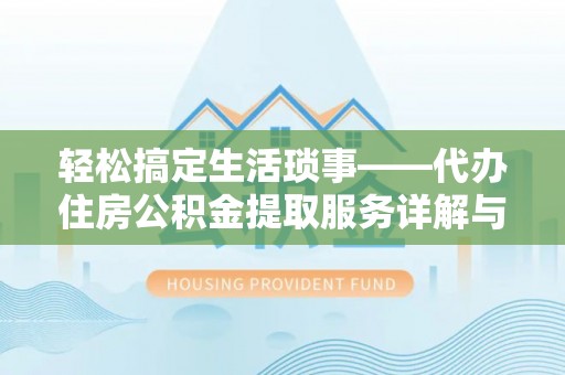 工布江达轻松搞定生活琐事——代办住房公积金提取服务详解与实用指南