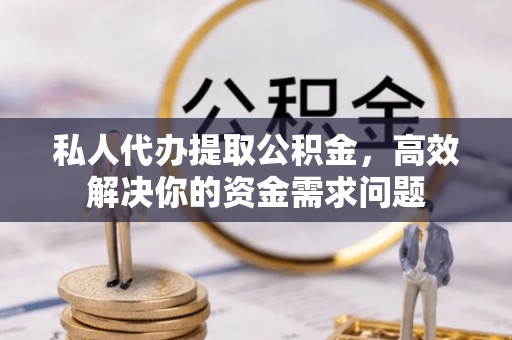 田阳私人代办提取公积金，高效解决你的资金需求问题