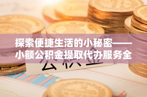 湟源探索便捷生活的小秘密——小额公积金提取代办服务全解析